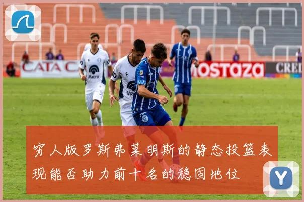 穷人版罗斯弗莱明斯的静态投篮表现能否助力前十名的稳固地位