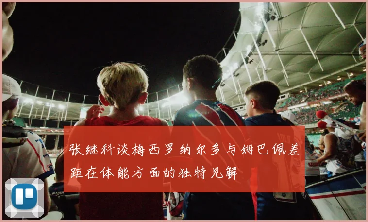 张继科谈梅西罗纳尔多与姆巴佩差距在体能方面的独特见解
