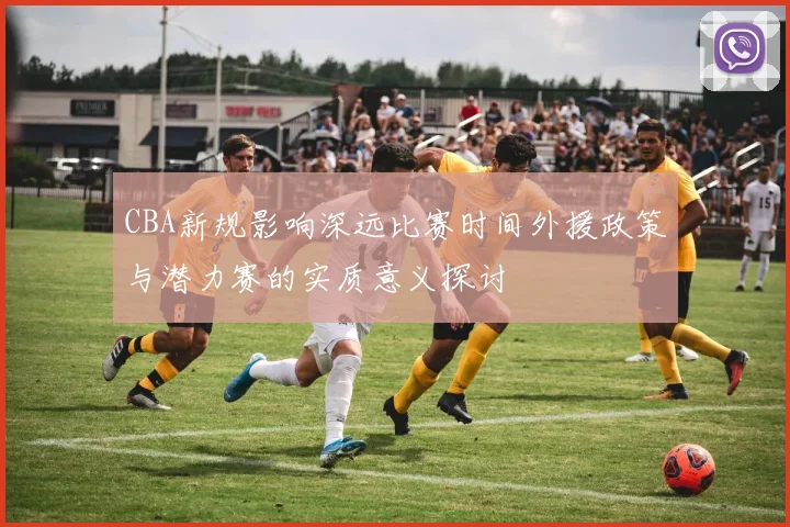 CBA新规影响深远比赛时间外援政策与潜力赛的实质意义探讨
