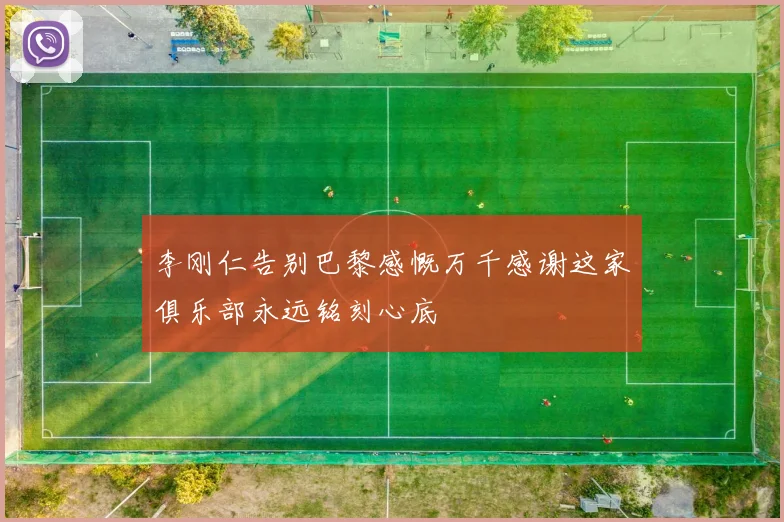 李刚仁告别巴黎感慨万千感谢这家俱乐部永远铭刻心底