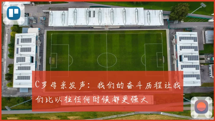 C罗母亲发声：我们的奋斗历程让我们比以往任何时候都更强大