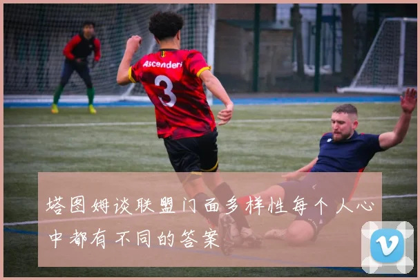 塔图姆谈联盟门面多样性每个人心中都有不同的答案