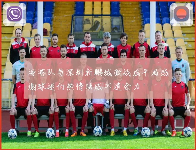 海港队与深圳新鹏城激战成平局感谢球迷们热情助威不遗余力