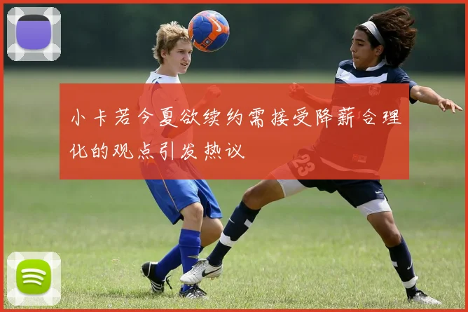 小卡若今夏欲续约需接受降薪合理化的观点引发热议